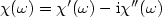 $\chi (\omega) = \chi'(\omega) - {\rm i} \chi''(\omega)$