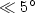 $\ll 5^{\circ}$