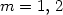 $m=1,\,2$