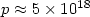 $p \approx 5\times 10^{18}$