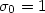 $\sigma _{0} = 1$