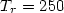 $T_{r}=250$