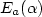 $E_{a} (\alpha)$