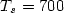 $T_{s}= 700$