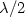 $\lambda /2$