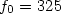 $f_{0} = 325$