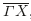 $ \overline{{\Gamma X}}$